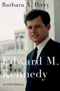 Title: Edward M. Kennedy: An Oral History, Author: Barbara A. Perry