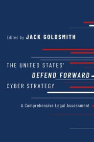 Title: The United States' Defend Forward Cyber Strategy: A Comprehensive Legal Assessment, Author: Jack Goldsmith