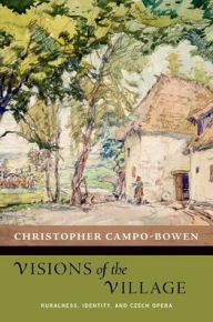 Title: Visions of the Village: Ruralness, Identity, and Czech Opera, Author: Christopher Campo-Bowen