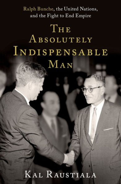 The ^AAbsolutely Indispensable Man: Ralph Bunche, the United Nations, and the Fight to End Empire