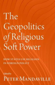 Title: The Geopolitics of Religious Soft Power: How States Use Religion in Foreign Policy, Author: Peter Mandaville