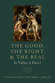 Title: The Good, the Right, and the Real: Is Value a Fact?, Author: David Baggett