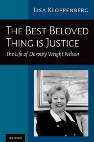 Title: The Best Beloved Thing is Justice: The Life of Dorothy Wright Nelson, Author: Lisa Kloppenberg