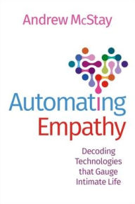 Title: Automating Empathy: Decoding Technologies that Gauge Intimate Life, Author: Andrew McStay