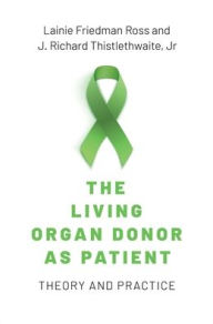 Title: The Living Organ Donor as Patient: Theory and Practice, Author: Lainie Friedman Ross