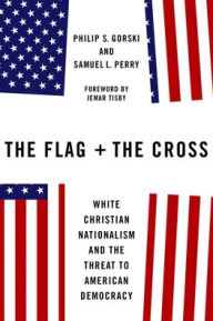Title: The Flag and the Cross: White Christian Nationalism and the Threat to American Democracy, Author: Philip S. Gorski