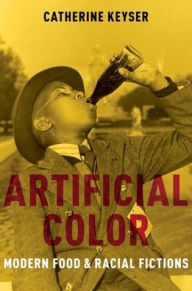 Title: Artificial Color: Modern Food and Racial Fictions, Author: Catherine Keyser