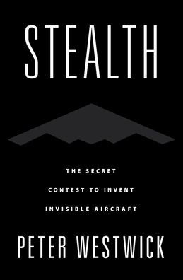 Stealth: The Secret Contest to Invent Invisible Aircraft