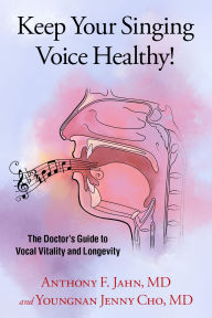 Title: Keep Your Singing Voice Healthy!: The Doctor's Guide to Vocal Vitality and Longevity, Author: Anthony F. Jahn MD