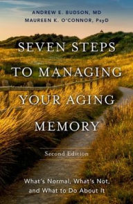 Title: Seven Steps to Managing Your Aging Memory: What's Normal, What's Not, and What to Do About It, Author: Andrew E. Budson