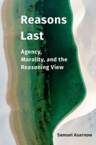 Title: Reasons Last: Agency, Morality, and the Reasoning View, Author: Samuel Asarnow