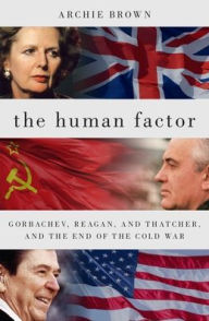 Title: The Human Factor: Gorbachev, Reagan, and Thatcher, and the End of the Cold War, Author: Archie Brown
