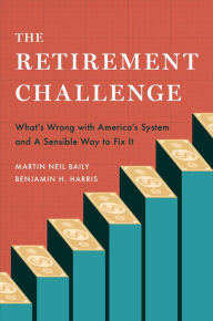 Title: The Retirement Challenge: What's Wrong with America's System and A Sensible Way to Fix It, Author: Martin Neil Baily