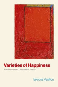 Title: Varieties of Happiness: Eudaimonism and Greek Ethical Theory, Author: Iakovos Vasiliou