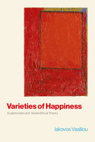 Title: Varieties of Happiness: Eudaimonism and Greek Ethical Theory, Author: Iakovos Vasiliou