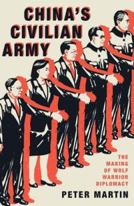 Title: China's Civilian Army: The Making of Wolf Warrior Diplomacy, Author: Peter Martin