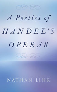 Title: A Poetics of Handel's Operas, Author: Nathan Link