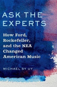 Title: Ask the Experts: How Ford, Rockefeller, and the NEA Changed American Music, Author: Michael Uy