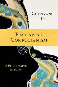 Title: Reshaping Confucianism: A Progressive Inquiry, Author: Chenyang Li