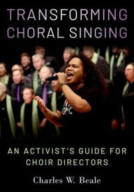 Title: Transforming Choral Singing: An Activist's Guide for Choir Directors, Author: Charles W. Beale