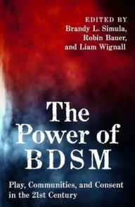 Title: The Power of BDSM: Play, Communities, and Consent in the 21st Century, Author: Brandy Simula