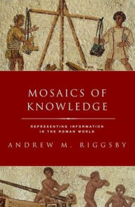 Title: Mosaics of Knowledge: Representing Information in the Roman World, Author: Andrew M. Riggsby