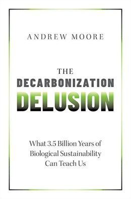 The Decarbonization Delusion: What 3.5 Billion Years of Biological Sustainability Can Teach Us