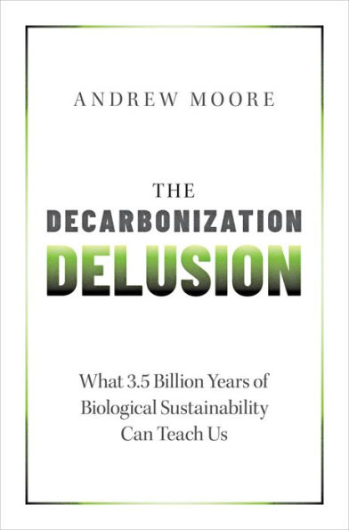 The Decarbonization Delusion: What 3.5 Billion Years of Biological Sustainability Can Teach Us