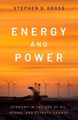 Energy and Power: Germany in the Age of Oil, Atoms, and Climate Change