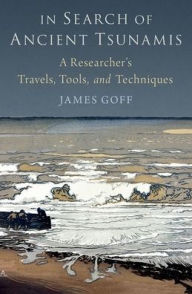 Title: In Search of Ancient Tsunamis: A Researcher's Travels, Tools, and Techniques, Author: James Goff
