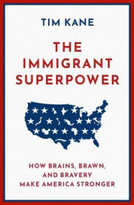 Title: The Immigrant Superpower: How Brains, Brawn, and Bravery Make America Stronger, Author: Tim Kane