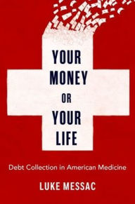 Title: Your Money or Your Life: Debt Collection in American Medicine, Author: Luke Messac