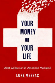 Title: Your Money or Your Life: Debt Collection in American Medicine, Author: Luke Messac