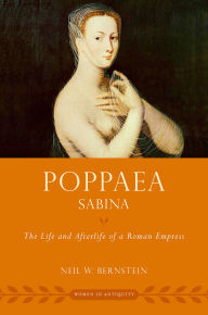 Title: Poppaea Sabina: The Life and Afterlife of a Roman Empress, Author: Neil W. Bernstein