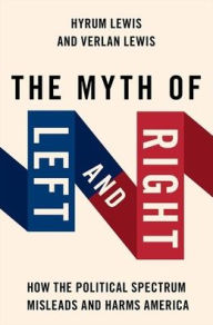 Title: The Myth of Left and Right: How the Political Spectrum Misleads and Harms America, Author: Verlan Lewis
