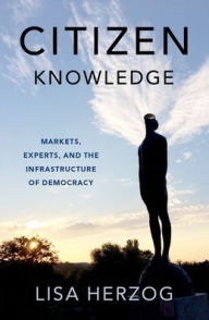 Title: Citizen Knowledge: Markets, Experts, and the Infrastructure of Democracy, Author: Lisa Herzog