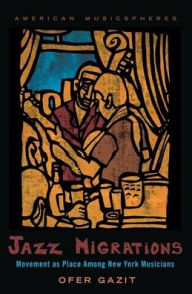 Title: Jazz Migrations: Movement as Place Among New York Musicians, Author: Ofer Gazit