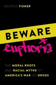 Title: Beware Euphoria: The Moral Roots and Racial Myths of America's War on Drugs, Author: George Fisher