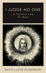 Title: I Judge No One: A Political Life of Jesus, Author: David Lloyd Dusenbury