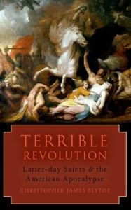 Title: Terrible Revolution: Latter-day Saints and the American Apocalypse, Author: Christopher James Blythe