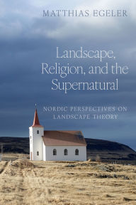 Title: Landscape, Religion, and the Supernatural: Nordic Perspectives on Landscape Theory, Author: Matthias Egeler