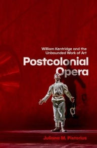 Title: Postcolonial Opera: William Kentridge and the Unbounded Work of Art, Author: Juliana M. Pistorius