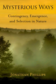 Title: Mysterious Ways: Contingency, Emergence, and Selection in Nature, Author: Jonathan D. Phillips