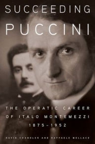 Title: Succeeding Puccini: The Operatic Career of Italo Montemezzi, 1875-1952, Author: David Chandler