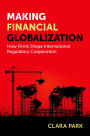 Making Financial Globalization: How Firms Shape International Regulatory Cooperation