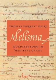 Title: Melisma: Wordless Song in Medieval Chant, Author: Thomas Forrest Kelly