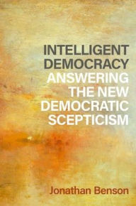 Title: Intelligent Democracy: Answering the New Democratic Scepticism, Author: Jonathan Benson