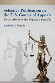 Title: Selective Publication in the U.S. Courts of Appeals: The Invisible Norm that Perpetuates Inequality, Author: Rachael K. Hinkle