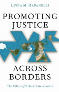 Title: Promoting Justice Across Borders: The Ethics of Reform Intervention, Author: Lucia M. Rafanelli