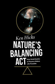 Title: Nature's Balancing Act: How Small Quirks of Physics Makes Life Possible, Author: Ken Hicks
